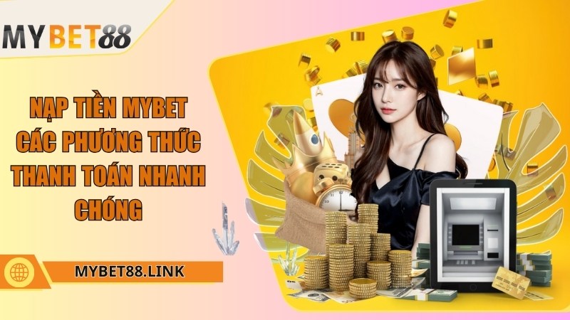 Nạp tiền Mybet: Các phương thức thanh toán nhanh chóng